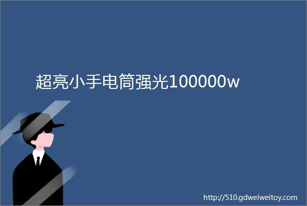 超亮小手电筒强光100000w